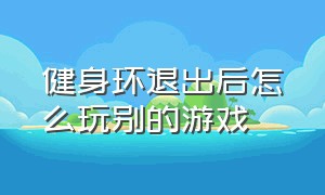 健身环退出后怎么玩别的游戏