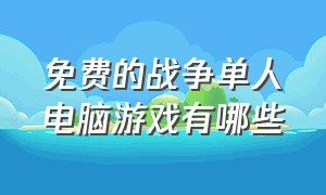 免费的战争单人电脑游戏有哪些（免费的战争单人电脑游戏有哪些软件）