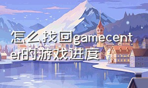 怎么找回gamecenter的游戏进度