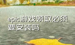 epic游戏领取必须要安装吗