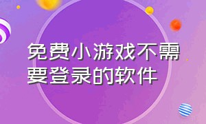 免费小游戏不需要登录的软件