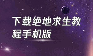 下载绝地求生教程手机版