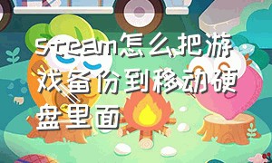 steam怎么把游戏备份到移动硬盘里面