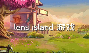 lens island 游戏（len's island攻略）