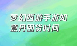 梦幻西游手游如意丹囤货时间（梦幻西游手游如意丹价格）