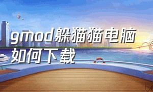 gmod躲猫猫电脑如何下载（GMOD躲猫猫模式怎么下载）