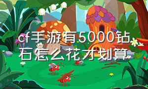 cf手游有5000钻石怎么花才划算