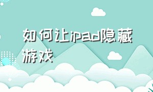 如何让ipad隐藏游戏（ipad怎么隐藏应用游戏）