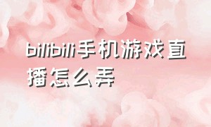 bilibili手机游戏直播怎么弄