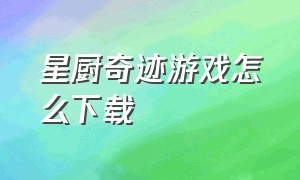 星厨奇迹游戏怎么下载