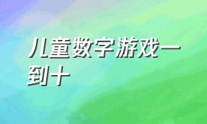 儿童数字游戏一到十（1到10儿童数字游戏软件）