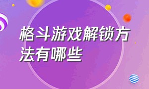 格斗游戏解锁方法有哪些（格斗游戏全汇总）