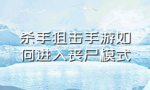 杀手狙击手游如何进入丧尸模式（手机版杀手狙击怎么切换中文）