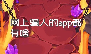 网上骗人的app都有啥