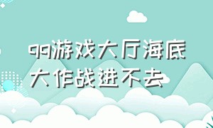 qq游戏大厅海底大作战进不去