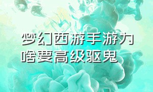 梦幻西游手游为啥要高级驱鬼