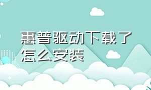 惠普驱动下载了怎么安装