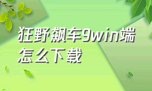 狂野飙车9win端怎么下载