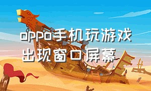 oppo手机玩游戏出现窗口屏幕