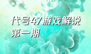 代号47游戏解说第一期（代号47的游戏叫什么）