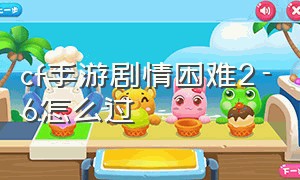 cf手游剧情困难2-6怎么过