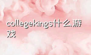 collegekings什么游戏（collegekings游戏怎么下载）