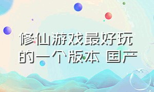 修仙游戏最好玩的一个版本 国产