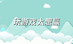 玩游戏太想赢