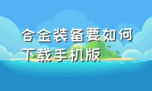 合金装备要如何下载手机版（合金装备怎么改成中文版）