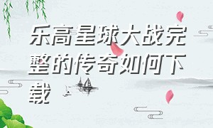 乐高星球大战完整的传奇如何下载