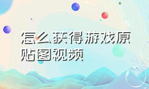 怎么获得游戏原贴图视频