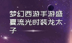 梦幻西游手游盛夏流光时装龙太子