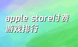 apple store付费游戏排行（app store 付费游戏推荐）