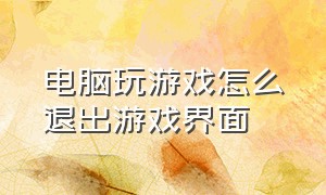 电脑玩游戏怎么退出游戏界面