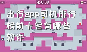 出行app司机排行榜前十名有哪些软件