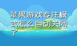 苹果游戏专注模式怎么自动关闭了