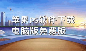 苹果ps软件下载电脑版免费版