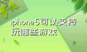 iphone5可以支持玩哪些游戏