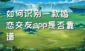 如何识别一款婚恋交友app是否靠谱