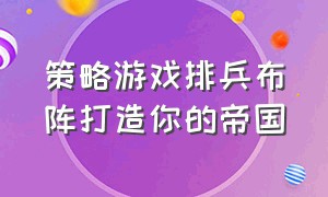 策略游戏排兵布阵打造你的帝国