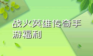 战火英雄传奇手游福利（战火英雄传奇手游礼包码是多少）