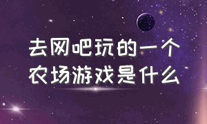 去网吧玩的一个农场游戏是什么