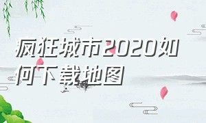 疯狂城市2020如何下载地图