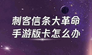 刺客信条大革命手游版卡怎么办