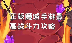 正版魔域手游最高战斗力攻略