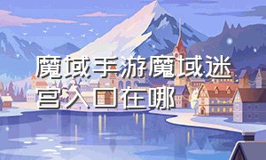 魔域手游魔域迷宫入口在哪