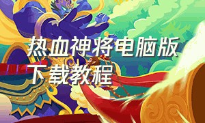 热血神将电脑版下载教程（热血无赖电脑版最新版本怎么下载）