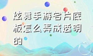 炫舞手游名片底板怎么弄成透明的