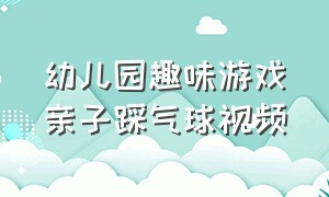 幼儿园趣味游戏亲子踩气球视频