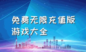 免费无限充值版游戏大全（内购无限充值游戏大全2023最新版）